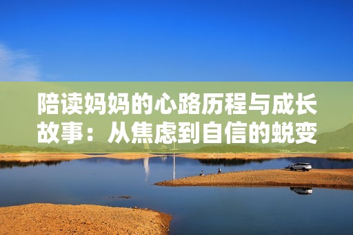 陪读妈妈的心路历程与成长故事：从焦虑到自信的蜕变