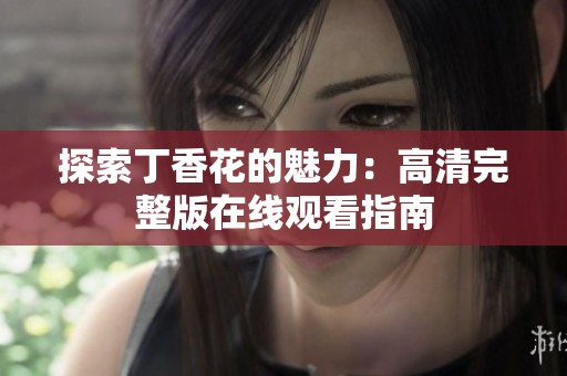 探索丁香花的魅力：高清完整版在线观看指南