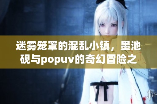 迷雾笼罩的混乱小镇，墨池砚与popuv的奇幻冒险之旅