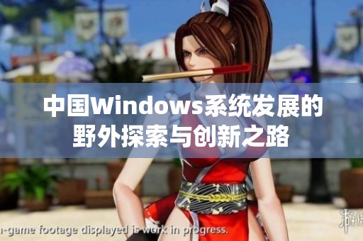 中国Windows系统发展的野外探索与创新之路