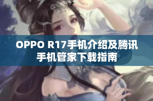 OPPO R17手机介绍及腾讯手机管家下载指南