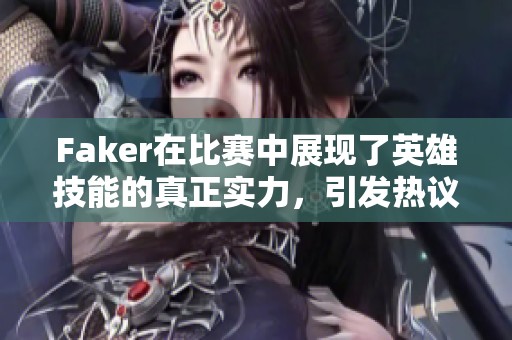 Faker在比赛中展现了英雄技能的真正实力，引发热议
