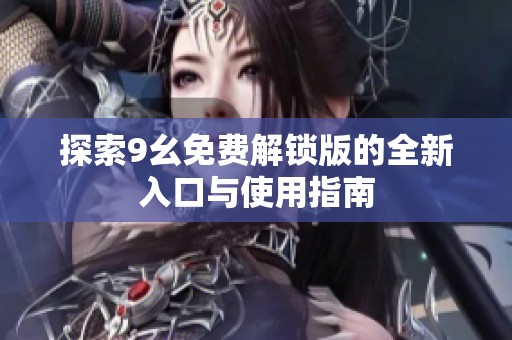 探索9幺免费解锁版的全新入口与使用指南