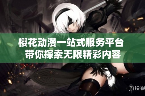 樱花动漫一站式服务平台 带你探索无限精彩内容