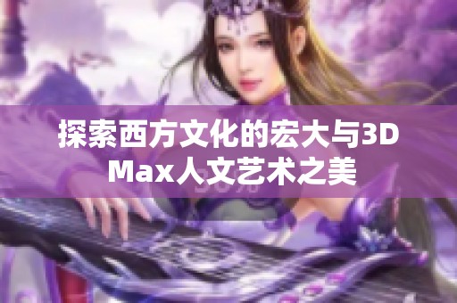探索西方文化的宏大与3D Max人文艺术之美