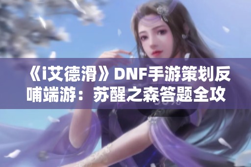 《i艾德滑》DNF手游策划反哺端游：苏醒之森答题全攻略与奖励介绍