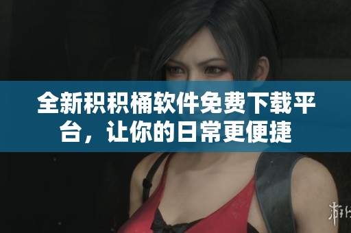 全新积积桶软件免费下载平台，让你的日常更便捷