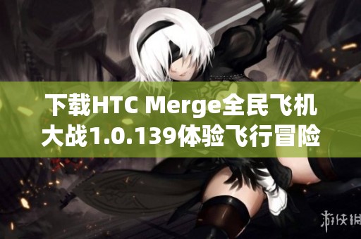 下载HTC Merge全民飞机大战1.0.139体验飞行冒险乐趣