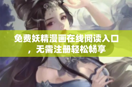 免费妖精漫画在线阅读入口，无需注册轻松畅享
