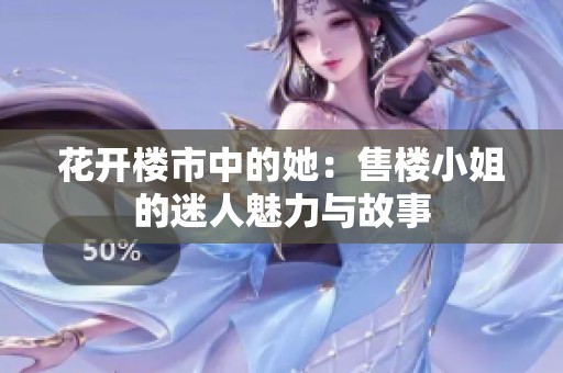 花开楼市中的她：售楼小姐的迷人魅力与故事