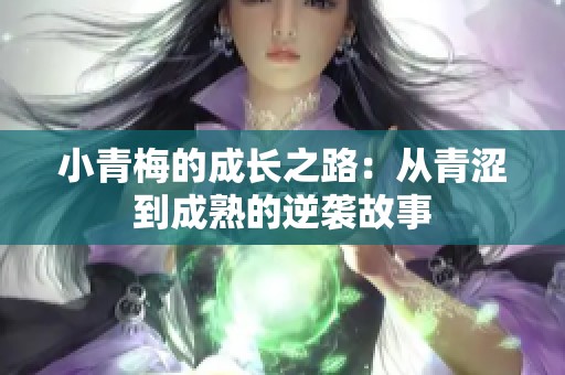 小青梅的成长之路：从青涩到成熟的逆袭故事
