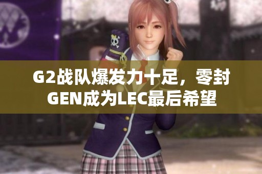G2战队爆发力十足，零封GEN成为LEC最后希望