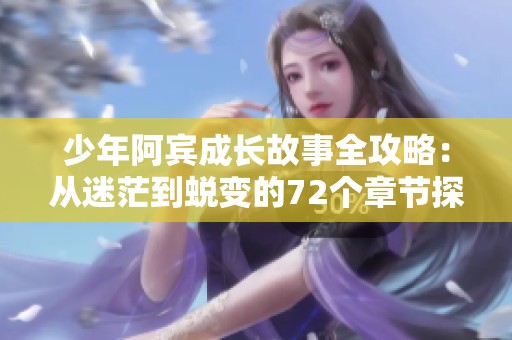 少年阿宾成长故事全攻略：从迷茫到蜕变的72个章节探秘