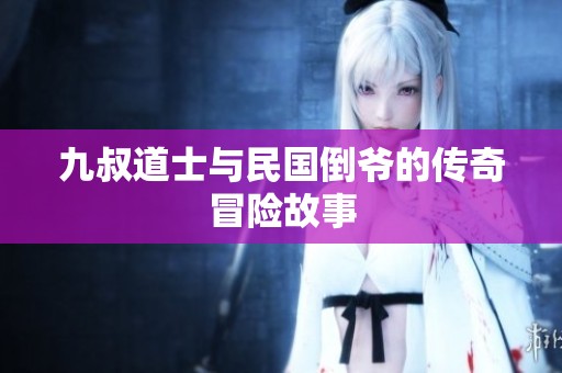 九叔道士与民国倒爷的传奇冒险故事