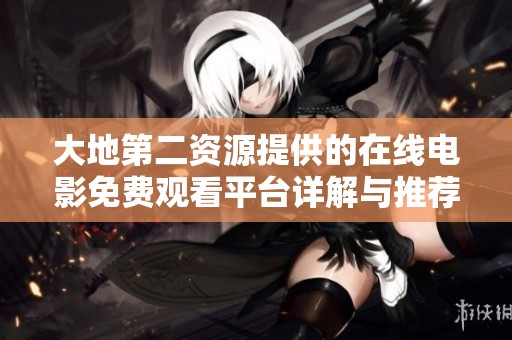 大地第二资源提供的在线电影免费观看平台详解与推荐
