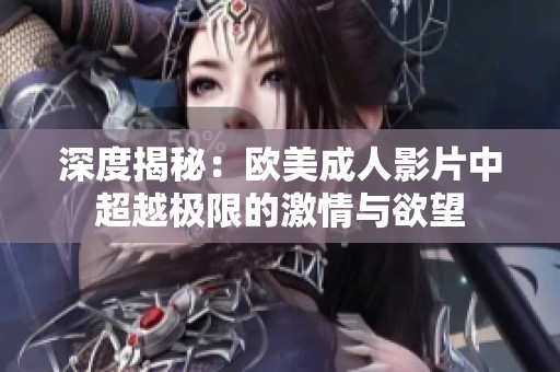深度揭秘：欧美成人影片中超越极限的激情与欲望