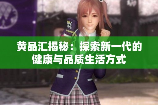 黄品汇揭秘：探索新一代的健康与品质生活方式