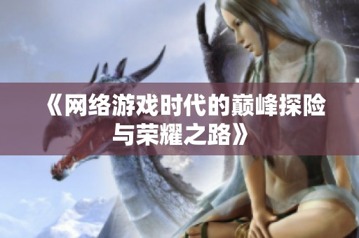 《网络游戏时代的巅峰探险与荣耀之路》