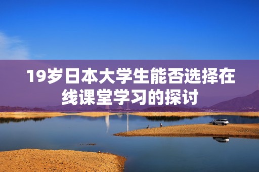 19岁日本大学生能否选择在线课堂学习的探讨