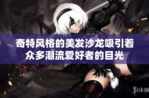 奇特风格的美发沙龙吸引着众多潮流爱好者的目光