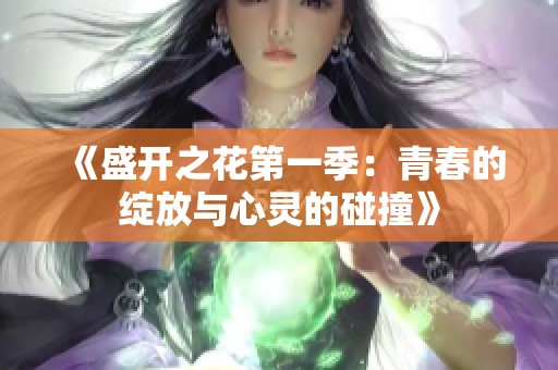 《盛开之花第一季：青春的绽放与心灵的碰撞》