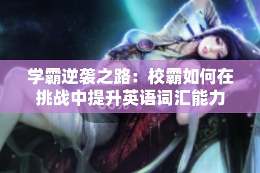 学霸逆袭之路：校霸如何在挑战中提升英语词汇能力