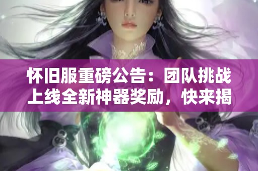 怀旧服重磅公告：团队挑战上线全新神器奖励，快来揭晓！