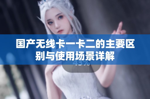 国产无线卡一卡二的主要区别与使用场景详解