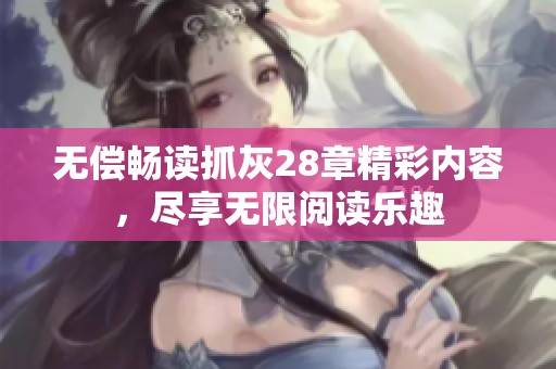 无偿畅读抓灰28章精彩内容，尽享无限阅读乐趣