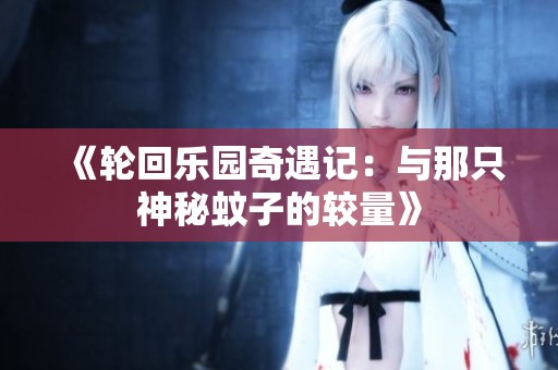 《轮回乐园奇遇记：与那只神秘蚊子的较量》