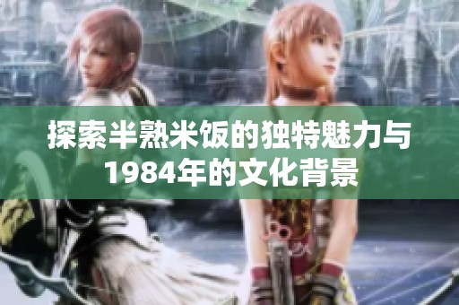 探索半熟米饭的独特魅力与1984年的文化背景