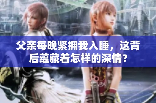 父亲每晚紧拥我入睡，这背后蕴藏着怎样的深情？