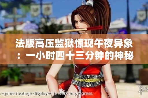 法版高压监狱惊现午夜异象：一小时四十三分钟的神秘事件揭秘