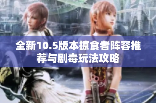 全新10.5版本掠食者阵容推荐与剧毒玩法攻略