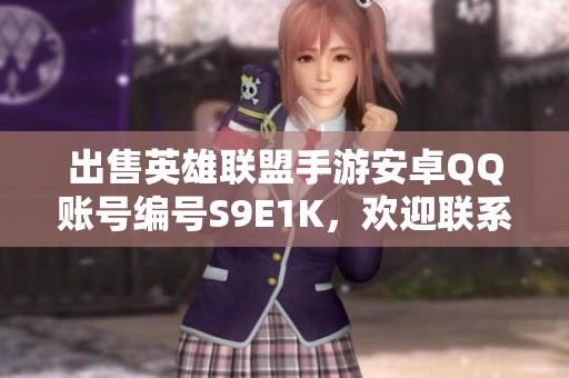 出售英雄联盟手游安卓QQ账号编号S9E1K，欢迎联系代售咨询