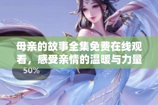 母亲的故事全集免费在线观看，感受亲情的温暖与力量