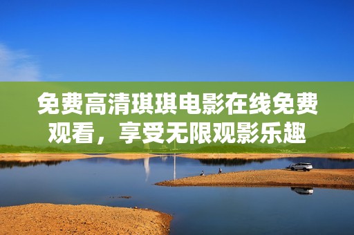 免费高清琪琪电影在线免费观看，享受无限观影乐趣
