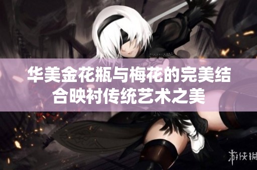 华美金花瓶与梅花的完美结合映衬传统艺术之美