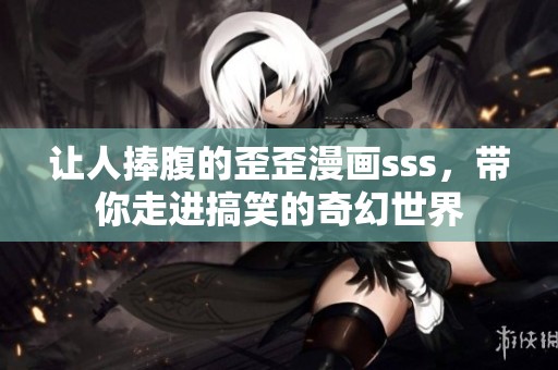 让人捧腹的歪歪漫画sss，带你走进搞笑的奇幻世界