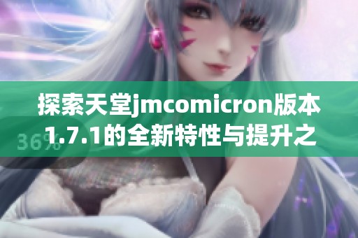 探索天堂jmcomicron版本1.7.1的全新特性与提升之处