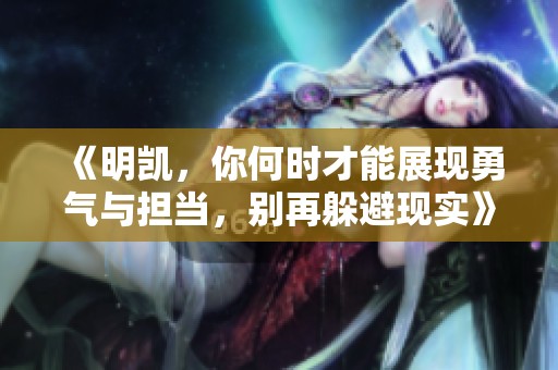 《明凯，你何时才能展现勇气与担当，别再躲避现实》
