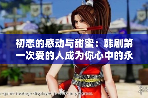 初恋的感动与甜蜜：韩剧第一次爱的人成为你心中的永恒