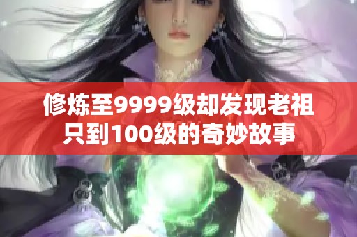 修炼至9999级却发现老祖只到100级的奇妙故事
