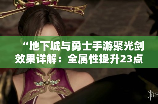 “地下城与勇士手游聚光剑效果详解：全属性提升23点”