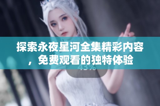 探索永夜星河全集精彩内容，免费观看的独特体验