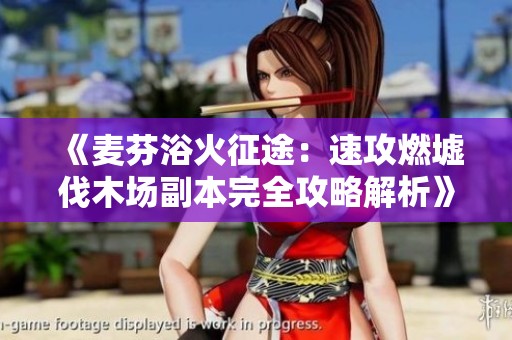 《麦芬浴火征途：速攻燃墟伐木场副本完全攻略解析》