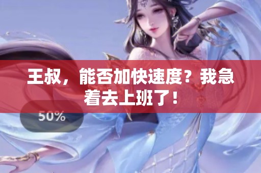 王叔，能否加快速度？我急着去上班了！