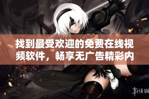 找到最受欢迎的免费在线视频软件，畅享无广告精彩内容