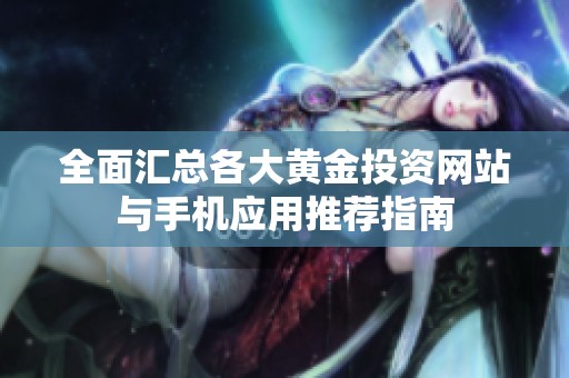 全面汇总各大黄金投资网站与手机应用推荐指南