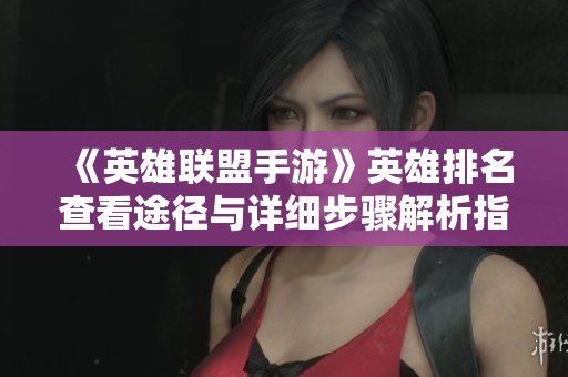 《英雄联盟手游》英雄排名查看途径与详细步骤解析指南